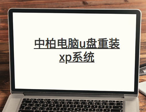 中柏電腦u盤重裝系統(tǒng)xp詳細步驟